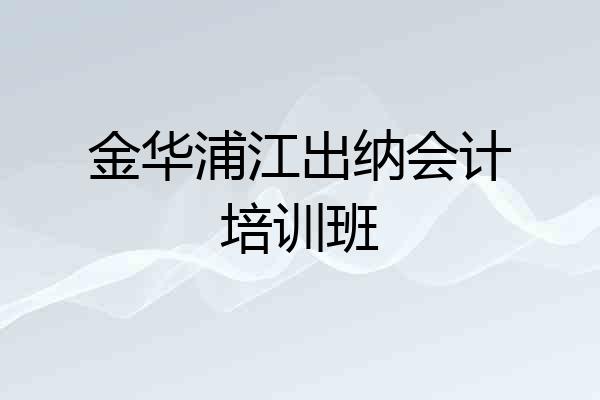 金华浦江出纳会计培训班
