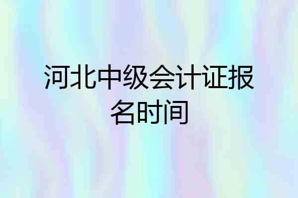 河北中级会计证报名时间
