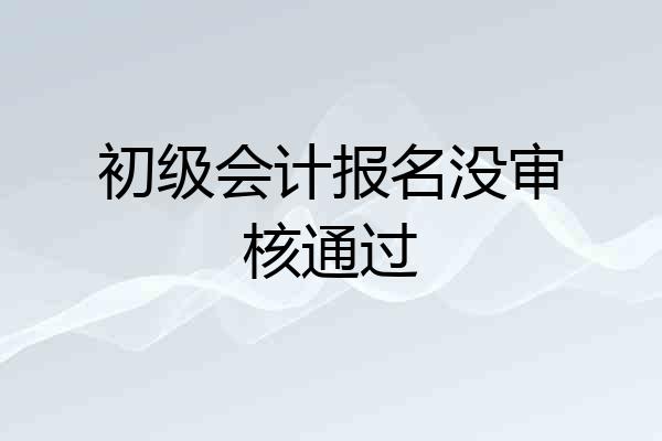 初级会计报名没审核通过