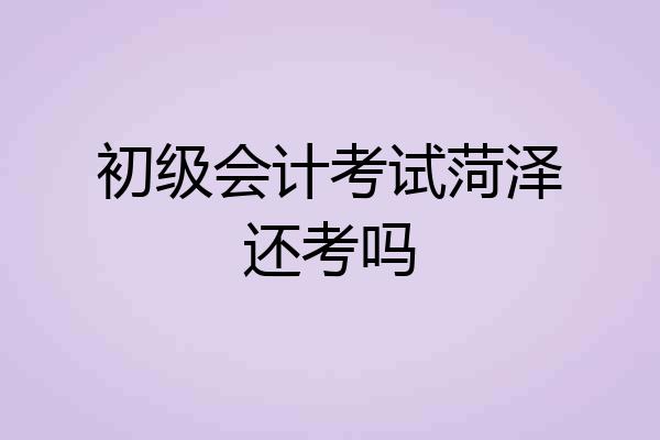 初级会计考试菏泽还考吗