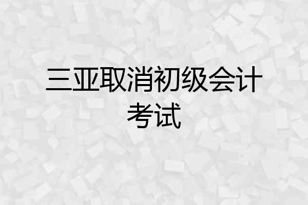 三亚取消初级会计考试