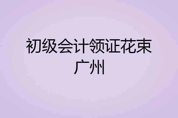 初级会计领证花束广州
