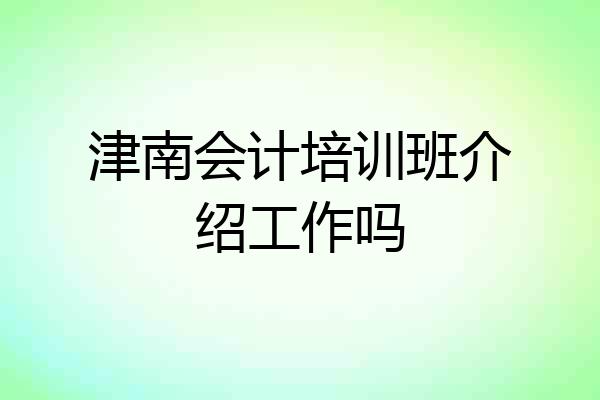 津南会计培训班介绍工作吗