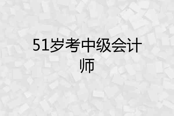 51岁考中级会计师
