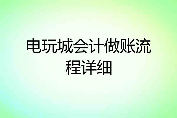 电玩城会计做账流程详细