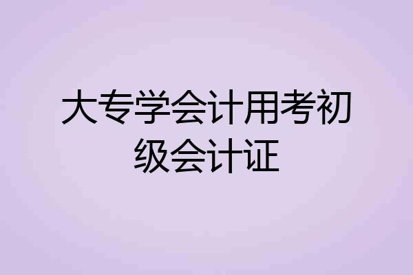 大专学会计用考初级会计证