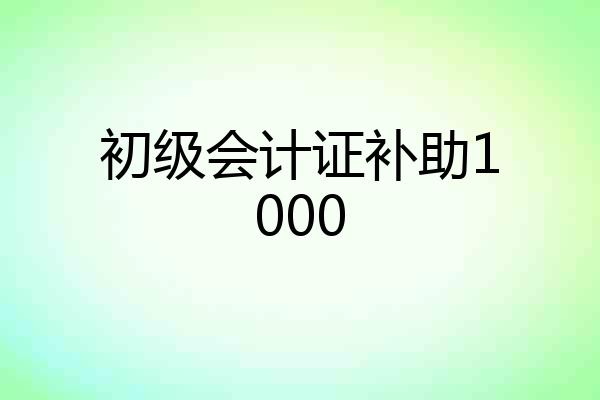 初级会计证补助1000