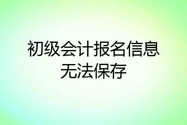 初级会计报名信息无法保存