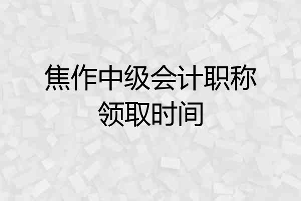 焦作中级会计职称领取时间