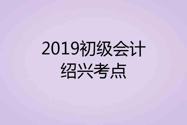 2019初级会计绍兴考点
