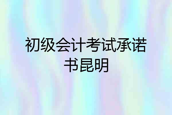初级会计考试承诺书昆明