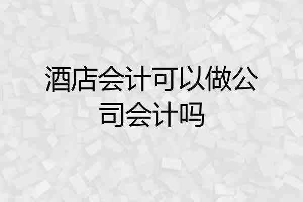 酒店会计可以做公司会计吗