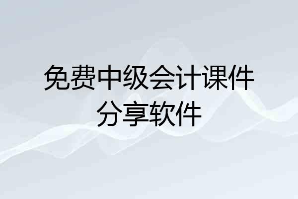免费中级会计课件分享软件