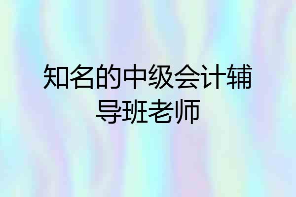 知名的中级会计辅导班老师
