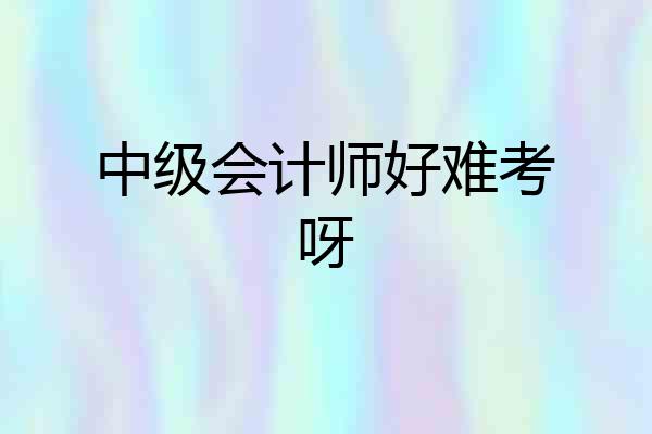 中级会计师好难考呀