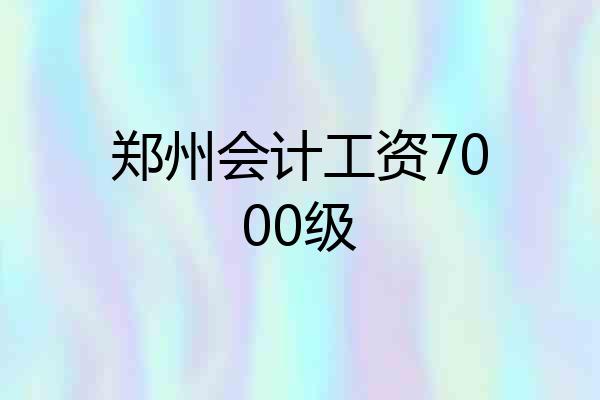 郑州会计工资7000级