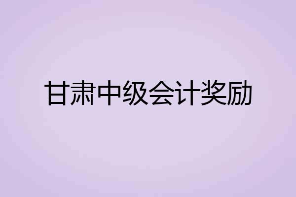 甘肃中级会计奖励