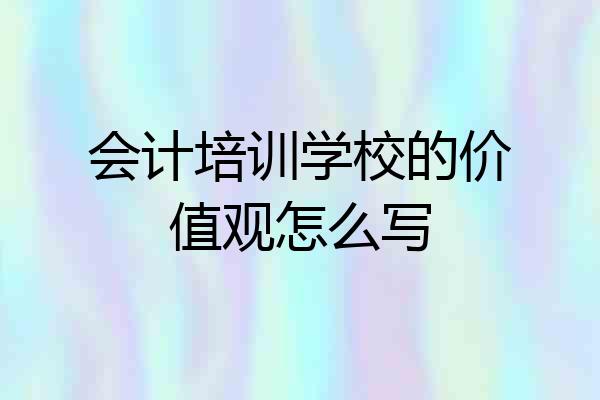会计培训学校的价值观怎么写
