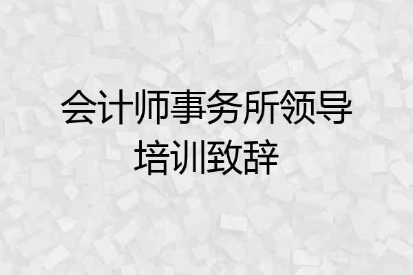 会计师事务所领导培训致辞
