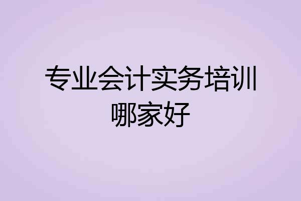 专业会计实务培训哪家好