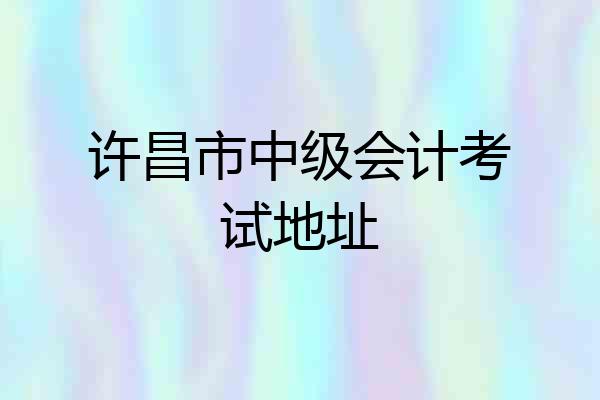 许昌市中级会计考试地址