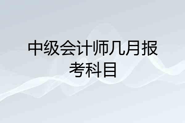 中级会计师几月报考科目