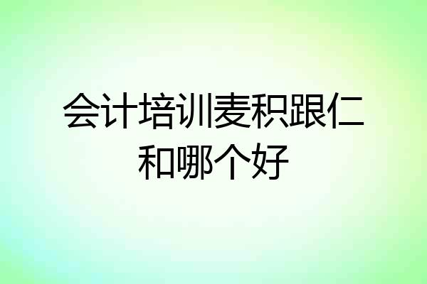 会计培训麦积跟仁和哪个好
