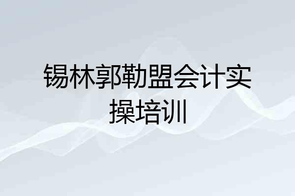 锡林郭勒盟会计实操培训