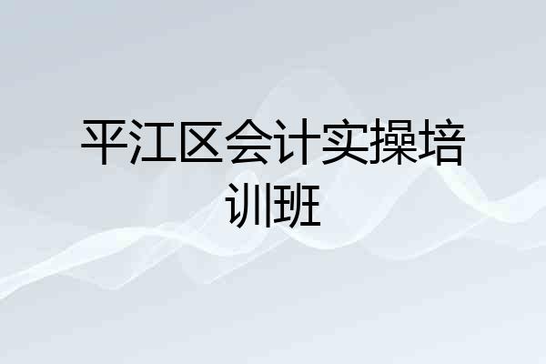 平江区会计实操培训班