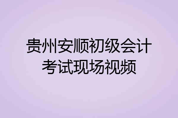 贵州安顺初级会计考试现场视频