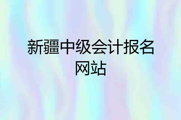 新疆中级会计报名网站