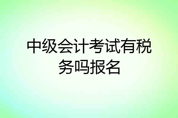 中级会计考试有税务吗报名