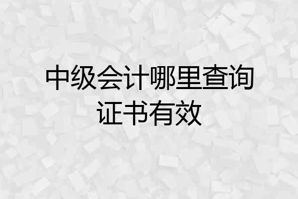 中级会计哪里查询证书有效