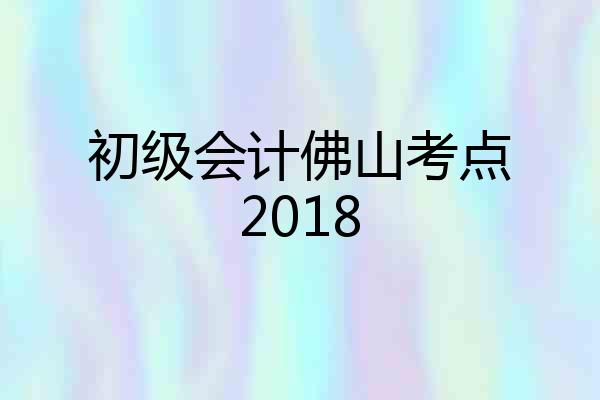 初级会计佛山考点2018