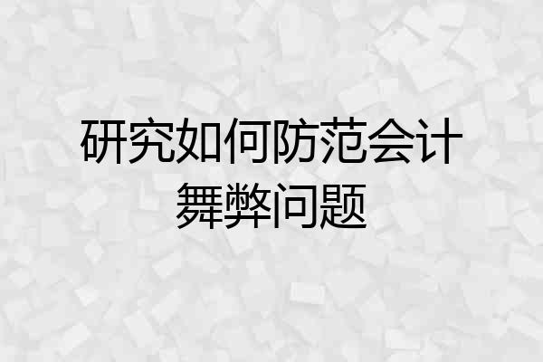 研究如何防范会计舞弊问题