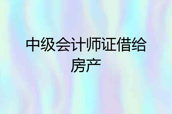 中级会计师证借给房产