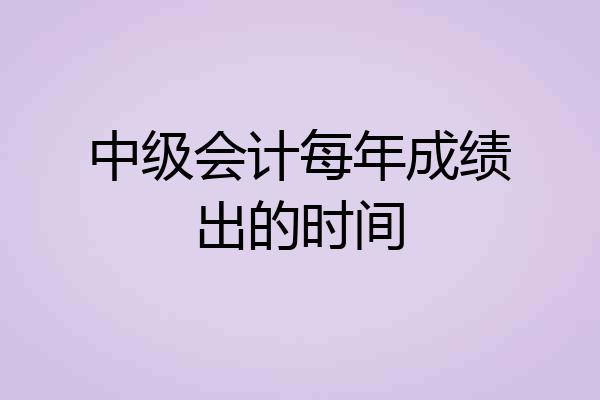 中级会计每年成绩出的时间