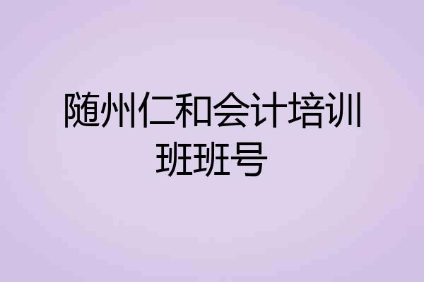 随州仁和会计培训班班号