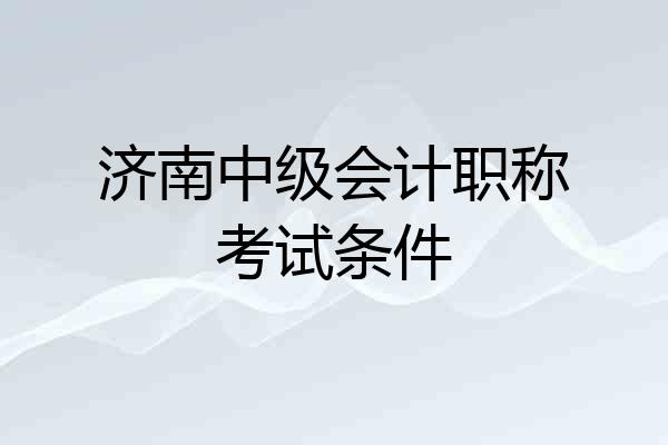 济南中级会计职称考试条件