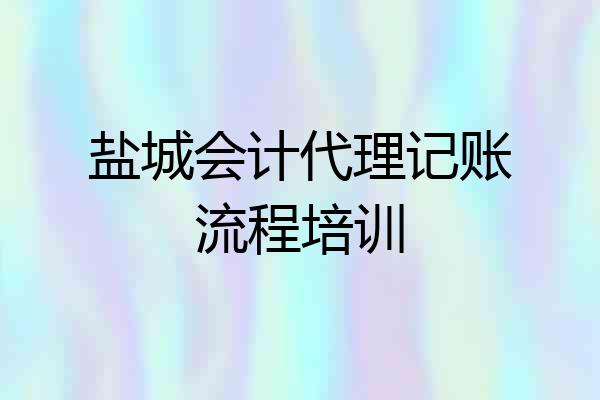 盐城会计代理记账流程培训