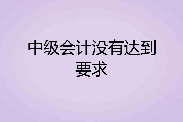 中级会计没有达到要求