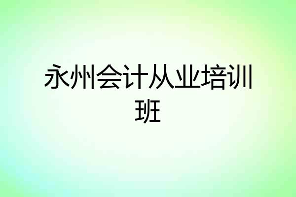 永州会计从业培训班