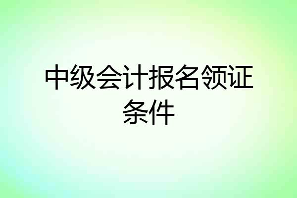 中级会计报名领证条件