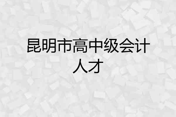 昆明市高中级会计人才