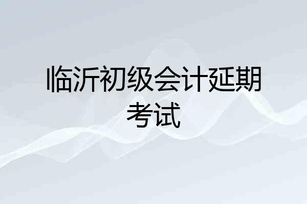 临沂初级会计延期考试