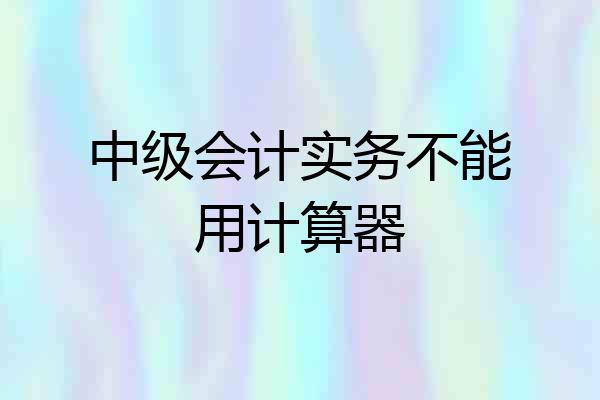 中级会计实务不能用计算器
