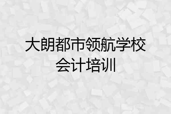 大朗都市领航学校会计培训
