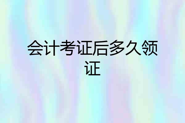 会计考证后多久领证