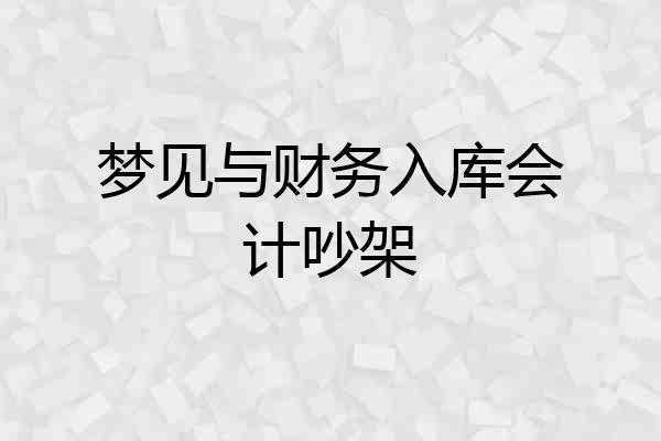 梦见与财务入库会计吵架