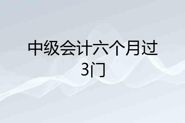 中级会计六个月过3门
